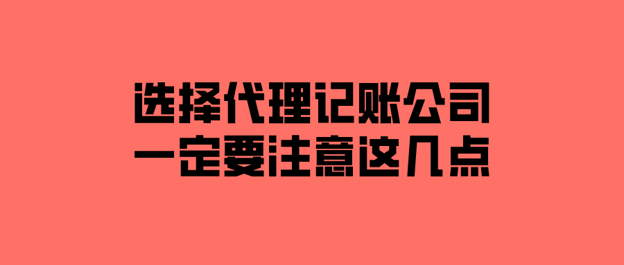 选择代理记账公司一定要注意这几点! 选择代理记账公司一定要注意这几点!
