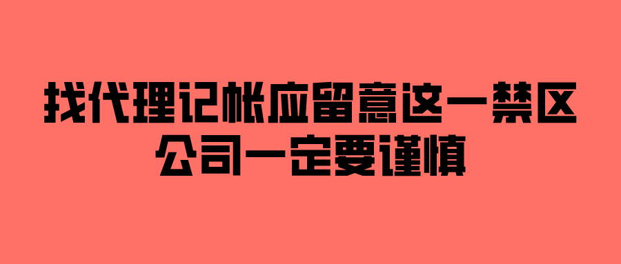 找代理记帐应留意这一禁区,公司一定要谨慎 找代理记帐应留意这一禁区,公司一定要谨慎