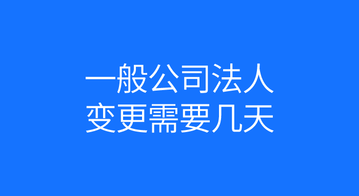 一般公司法人变更需要几天 一般公司法人变更需要几天