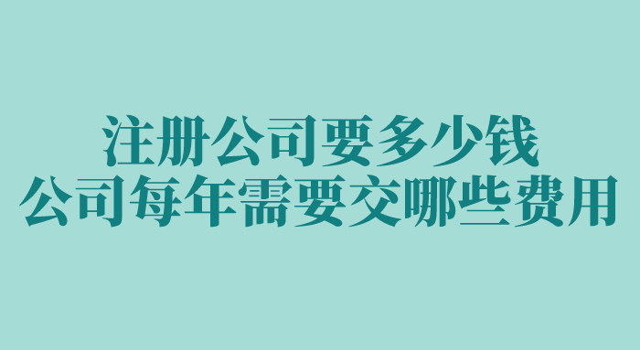 注册公司要多少钱?公司每年需要交哪些费用? 注册公司要多少钱?公司每年需要交哪些费用?