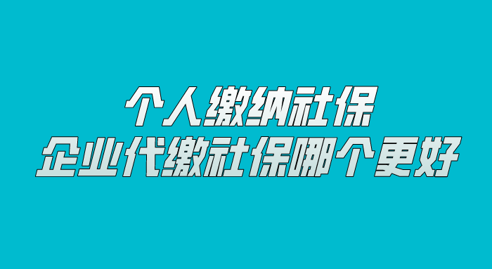 个人缴纳社保和企业代缴社保哪个更好? 个人缴纳社保和企业代缴社保哪个更好?