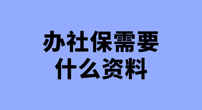 办社保需要什么资料 办社保需要什么资料