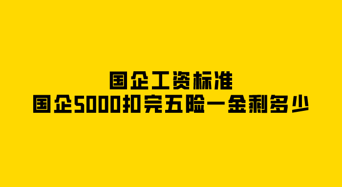 国企工资标准,国企5000扣完五险一金剩多少? 国企工资标准,国企5000扣完五险一金剩多少?