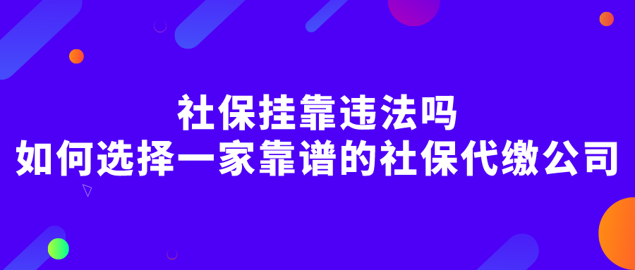 社保挂靠违法吗?如何选择一家靠谱的社保代缴公司? 社保挂靠违法吗?如何选择一家靠谱的社保代缴公司?