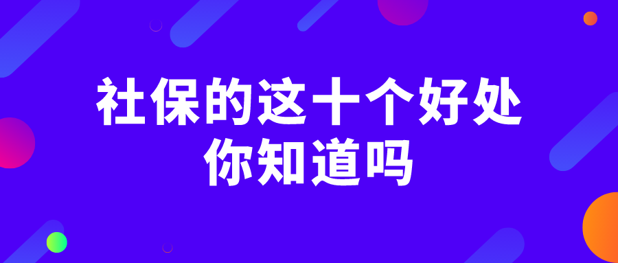 社保的这十个好处,你知道吗 社保的这十个好处,你知道吗