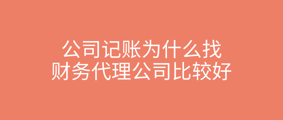 公司记账为什么找财务代理公司比较好? 公司记账为什么找财务代理公司比较好?