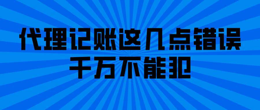 代理记账这几点错误千万不能犯 代理记账这几点错误千万不能犯