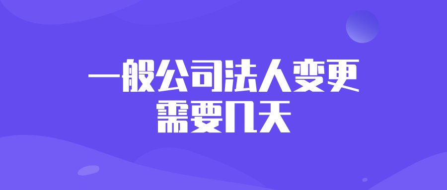 一般公司法人变更需要几天? 一般公司法人变更需要几天?