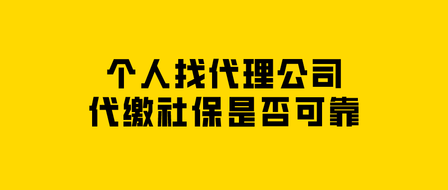 个人找代理公司代缴社保是否可靠 个人找代理公司代缴社保是否可靠