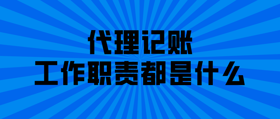 代理记账的工作职责都是什么 代理记账的工作职责都是什么