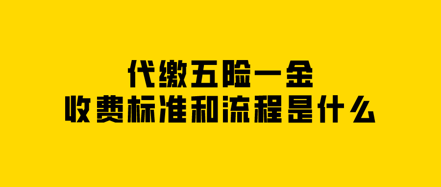 代缴五险一金收费标准和流程是什么 代缴五险一金收费标准和流程是什么