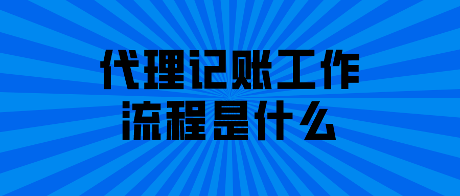 代理记账工作流程是什么 代理记账工作流程是什么