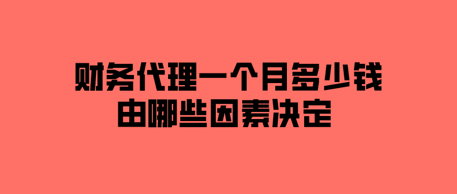 财务代理一个月多少钱?由哪些因素决定 财务代理一个月多少钱?由哪些因素决定