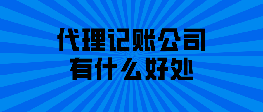 代理记账公司有什么好处 代理记账公司有什么好处