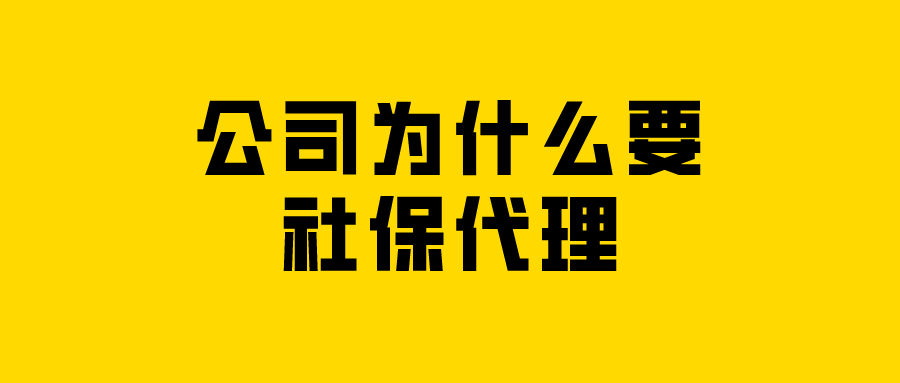 公司为什么要社保代理? 公司为什么要社保代理?