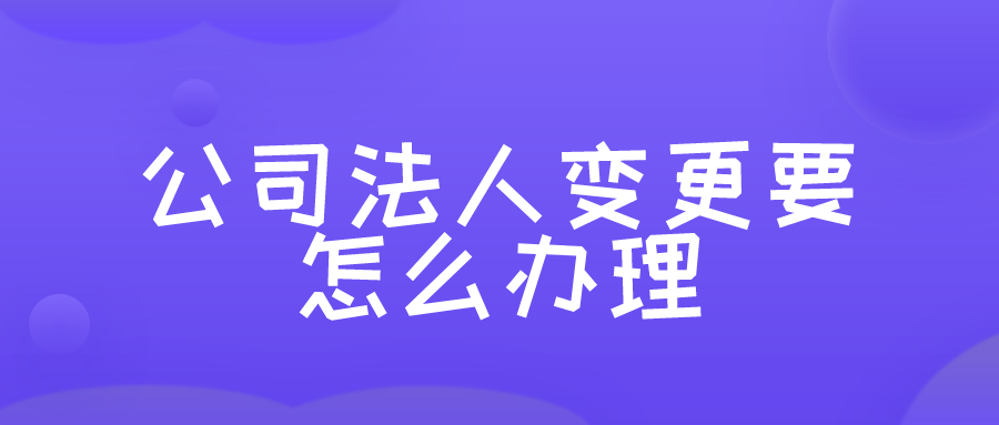 公司法人变更要怎么办理? 公司法人变更要怎么办理?