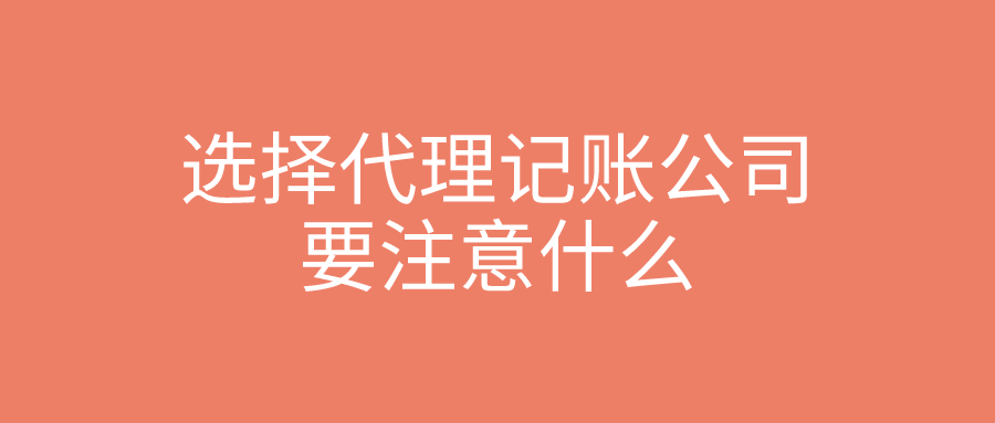 选择代理记账公司要注意什么 选择代理记账公司要注意什么