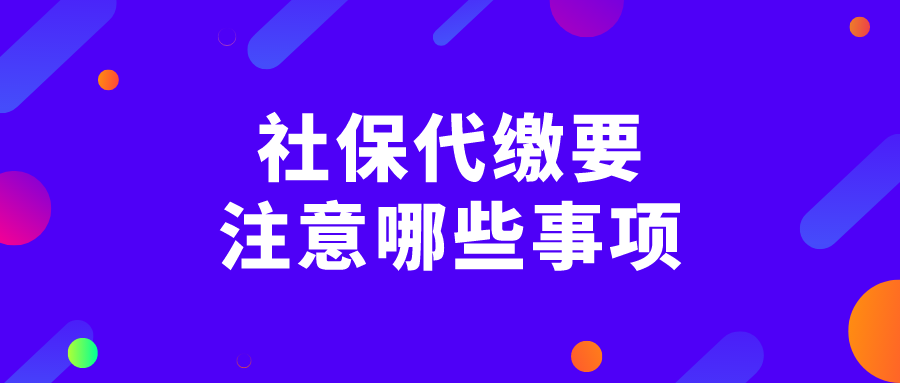 社保代缴要注意哪些事项? 社保代缴要注意哪些事项?