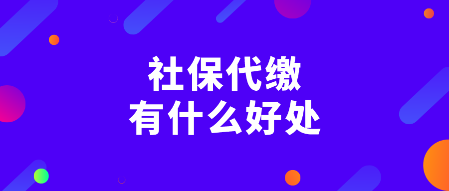 社保代缴有什么好处? 社保代缴有什么好处?