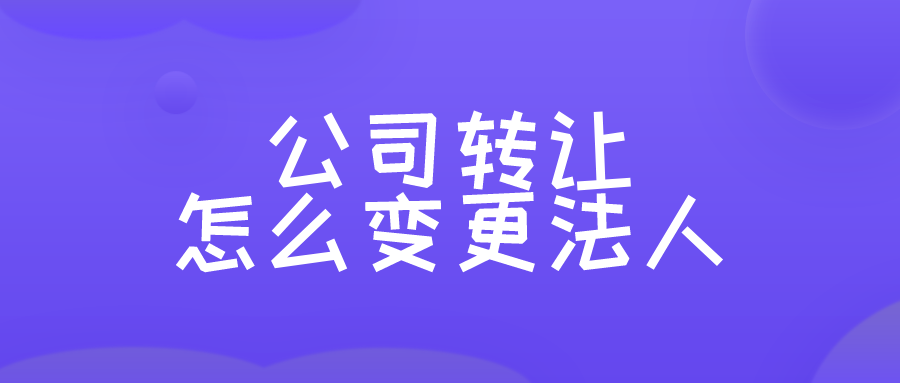 公司转让怎么变更法人 公司转让怎么变更法人