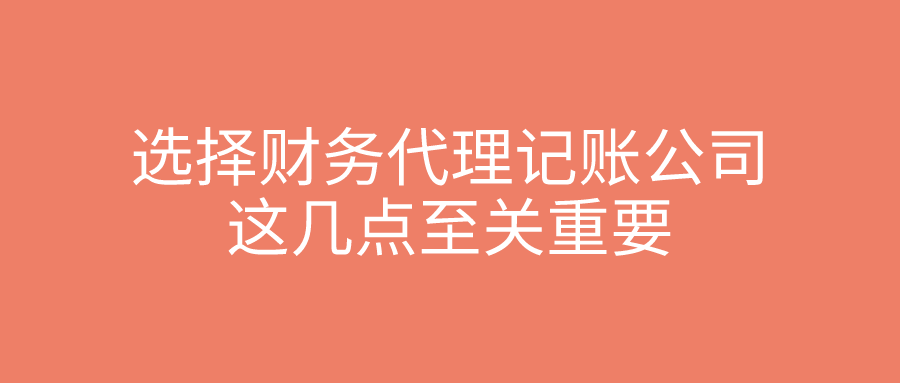 选择财务代理记账公司,这几点至关重要! 选择财务代理记账公司,这几点至关重要!