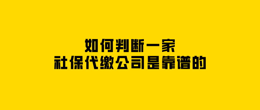如何判断一家社保代缴公司是靠谱的 如何判断一家社保代缴公司是靠谱的