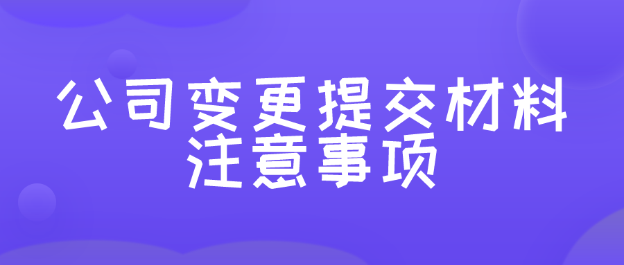 公司变更提交材料及注意事项 公司变更提交材料及注意事项