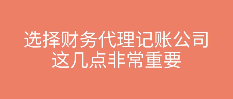 选择财务代理记账公司,这几点非常重要 选择财务代理记账公司,这几点非常重要