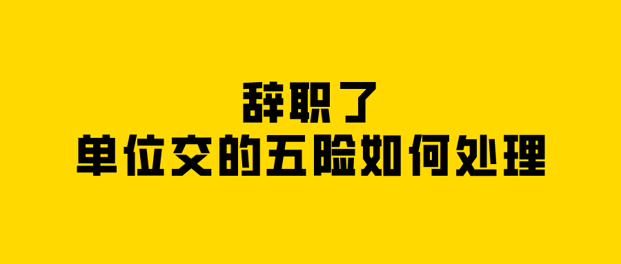 辞职了,单位交的五险如何处理? 辞职了,单位交的五险如何处理?