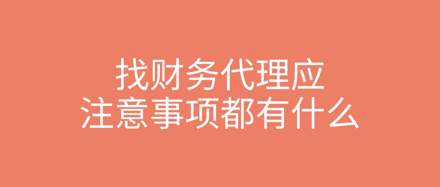 找财务代理应注意事项都有什么 找财务代理应注意事项都有什么