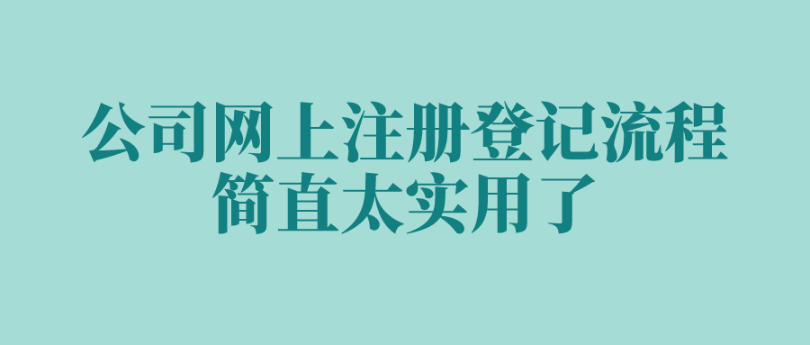 公司网上注册登记流程，简直太实用了！