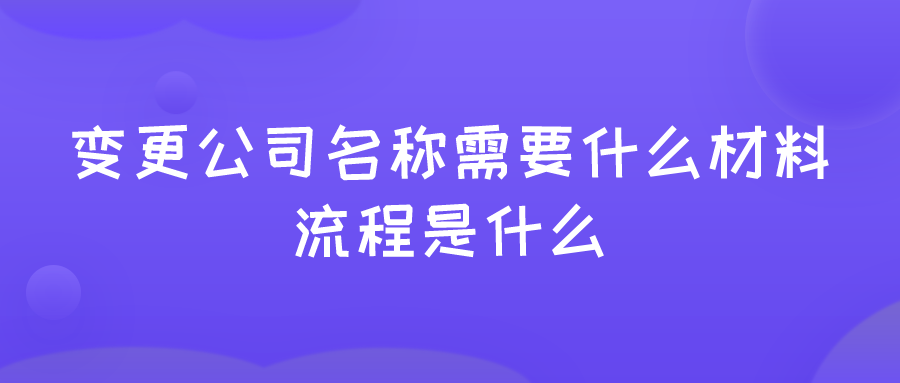 变更公司名称需要什么材料,流程是什么 变更公司名称需要什么材料,流程是什么