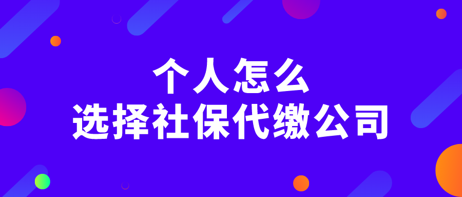 个人怎么选择社保代缴公司 个人怎么选择社保代缴公司