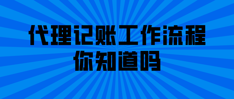 代理记账工作流程你知道吗? 代理记账工作流程你知道吗?