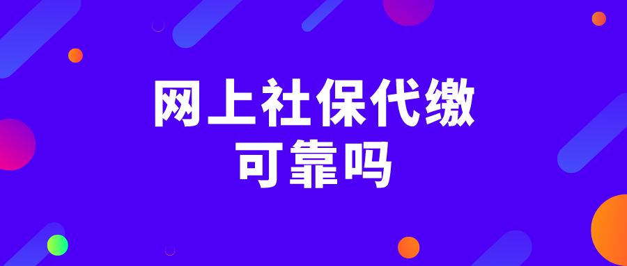 网上社保代缴可靠吗 网上社保代缴可靠吗