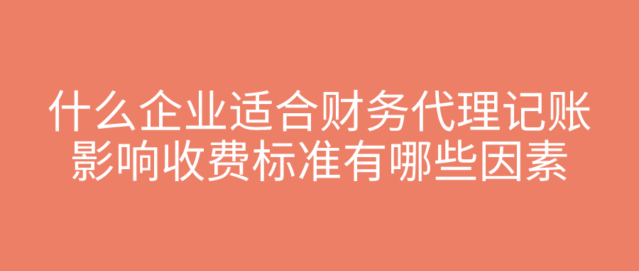什么企业适合财务代理记账,影响收费标准有哪些因素 什么企业适合财务代理记账,影响收费标准有哪些因素