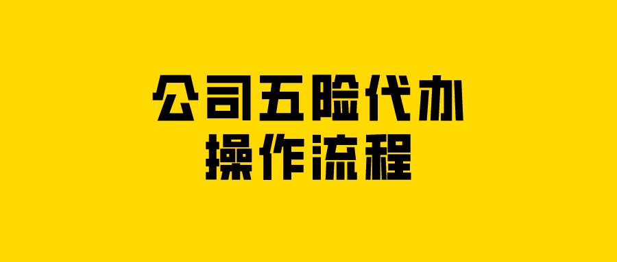 公司五险代办的操作流程 公司五险代办的操作流程