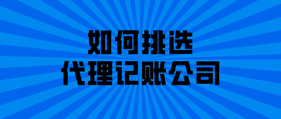 如何挑选代理记账公司? 如何挑选代理记账公司?