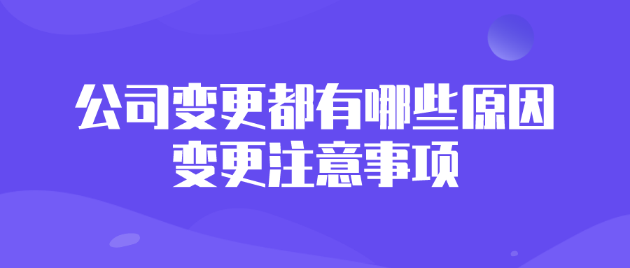 公司变更都有哪些原因?变更注意事项? 公司变更都有哪些原因?变更注意事项?