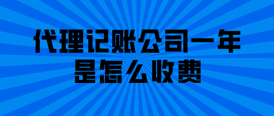 代理记账公司一年是怎么收费? 代理记账公司一年是怎么收费?