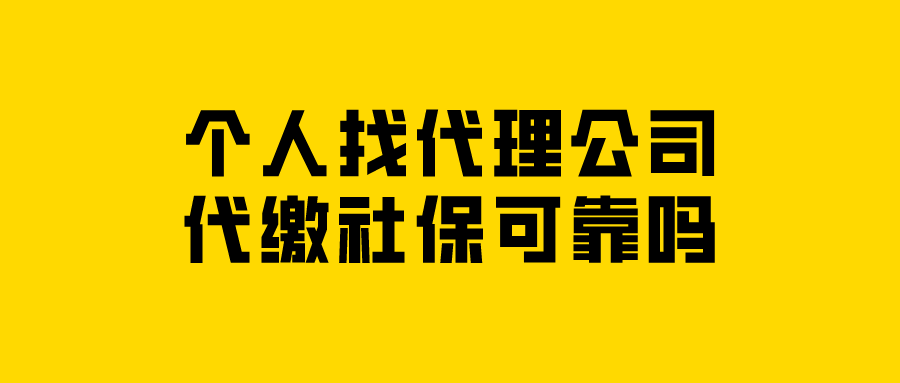 个人找代理公司代缴社保可靠吗 个人找代理公司代缴社保可靠吗