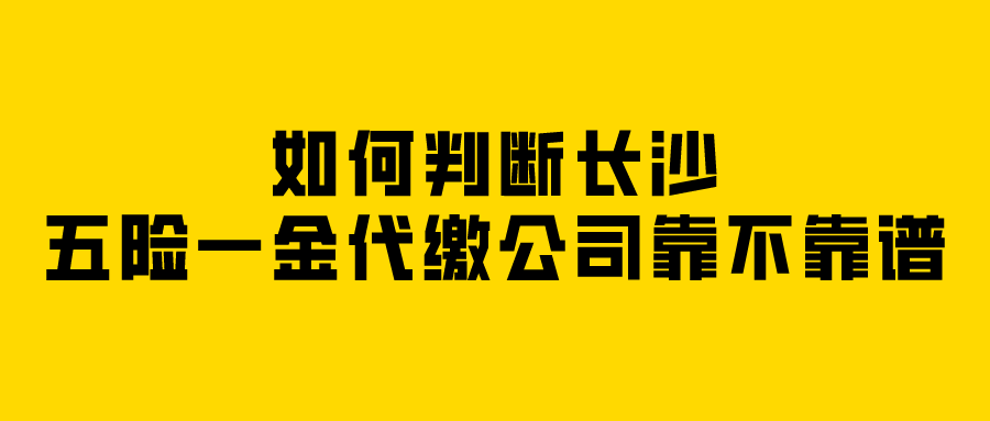 如何判断长沙五险一金代缴公司靠不靠谱? 如何判断长沙五险一金代缴公司靠不靠谱?