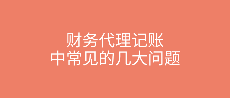 财务代理记账中常见的几大问题 财务代理记账中常见的几大问题