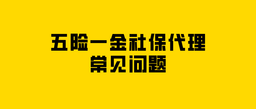 五险一金社保代理常见问题 五险一金社保代理常见问题