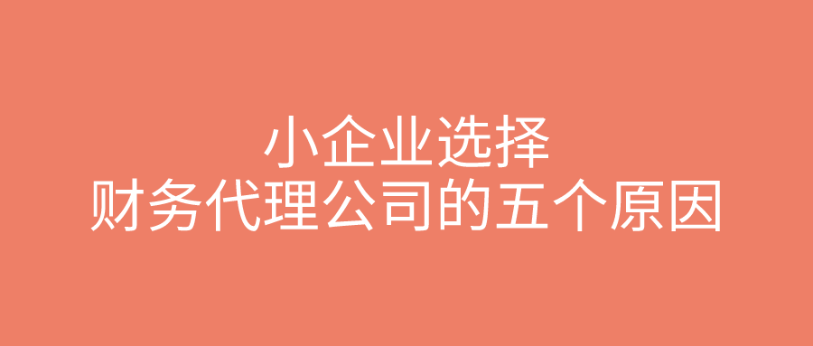 小企业选择财务代理公司的五个原因 小企业选择财务代理公司的五个原因