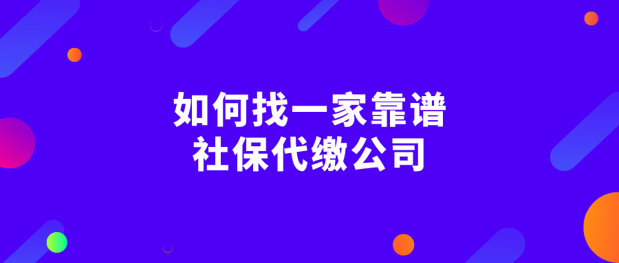 如何找一家靠谱的社保代缴公司 如何找一家靠谱的社保代缴公司