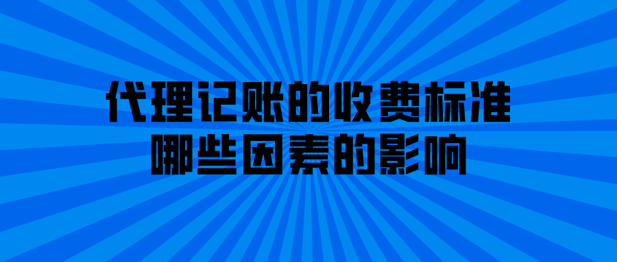 代理记账的收费标准哪些因素的影响 代理记账的收费标准哪些因素的影响