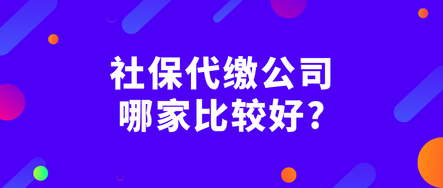 社保代缴公司哪家比较好 社保代缴公司哪家比较好