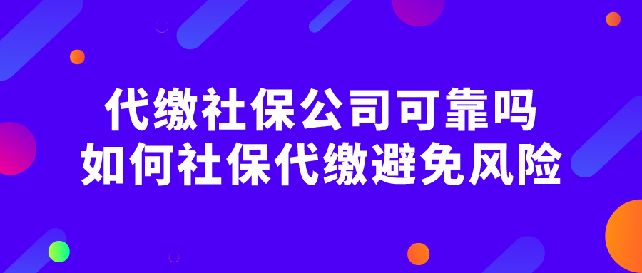 代缴社保公司可靠吗?如何社保代缴避免风险? 代缴社保公司可靠吗?如何社保代缴避免风险?