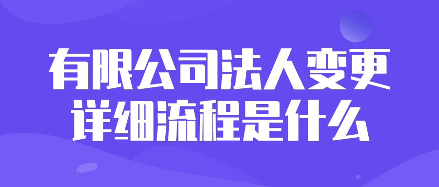 有限公司法人变更的详细流程是什么